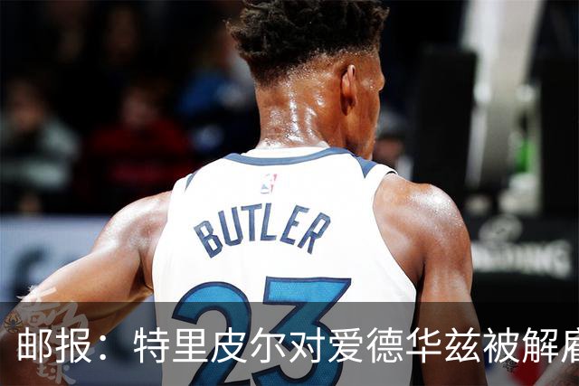 邮报：特里皮尔对爱德华兹被解雇感到愤怒，考虑取消与狼队合同