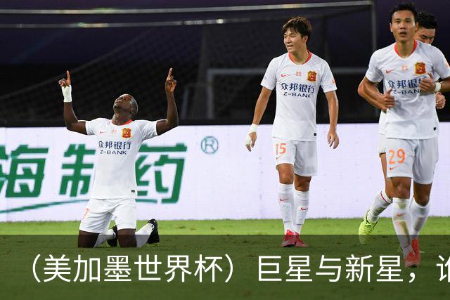 （美加墨世界杯）巨星与新星，谁将加冕北美之夏？